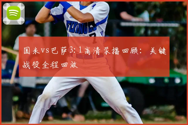 国米vs巴萨3:1高清录播回顾：关键战役全程回放