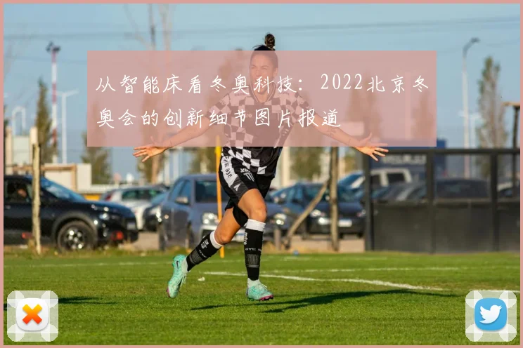 从智能床看冬奥科技：2022北京冬奥会的创新细节图片报道