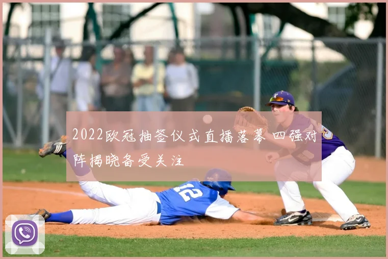 2022欧冠抽签仪式直播落幕 四强对阵揭晓备受关注