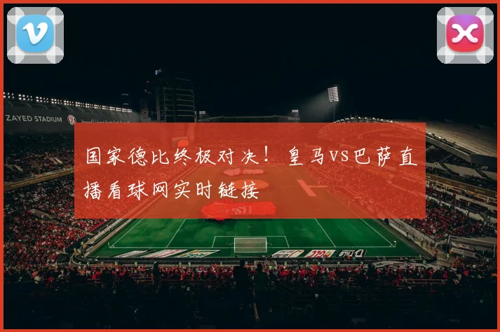 国家德比终极对决！皇马vs巴萨直播看球网实时链接