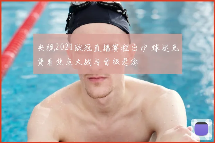 央视2021欧冠直播赛程出炉 球迷免费看焦点大战与晋级悬念