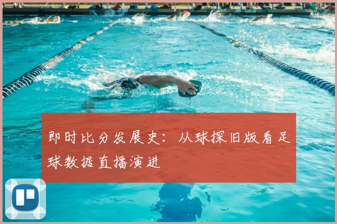即时比分发展史:从球探旧版看足球数据直播演进
