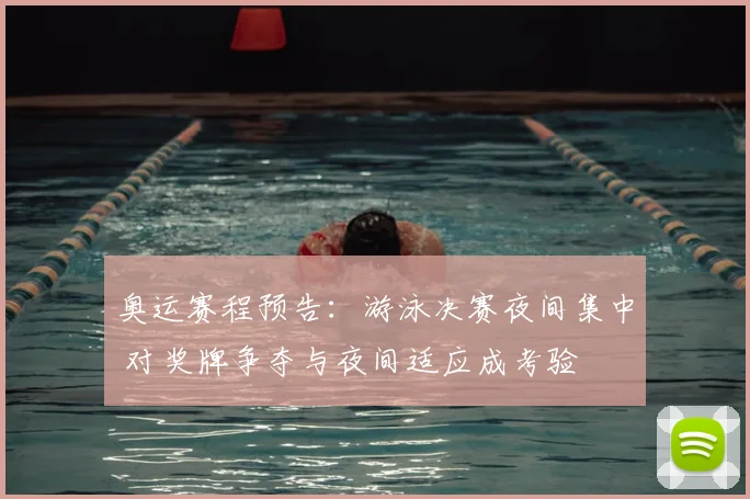 奥运赛程预告：游泳决赛夜间集中 对奖牌争夺与夜间适应成考验