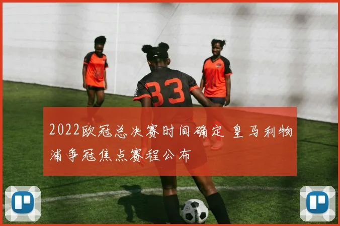 2022欧冠总决赛时间确定 皇马利物浦争冠焦点赛程公布