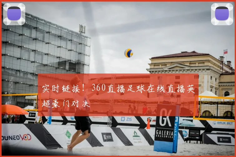 实时链接！360直播足球在线直播英超豪门对决